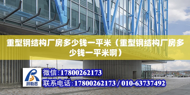 重型鋼結構廠房多少錢一平米（重型鋼結構廠房多少錢一平米啊） 鋼結構鋼結構螺旋樓梯設計