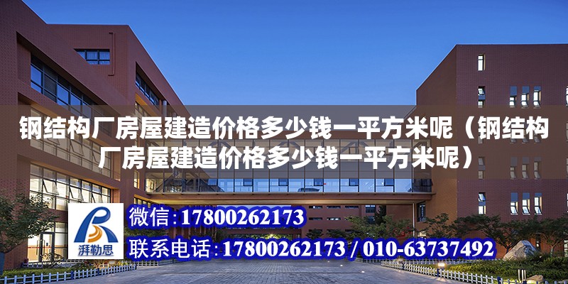 鋼結構廠房屋建造價格多少錢一平方米呢（鋼結構廠房屋建造價格多少錢一平方米呢）