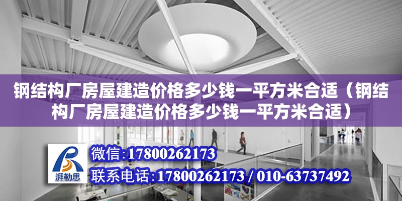 鋼結構廠房屋建造價格多少錢一平方米合適（鋼結構廠房屋建造價格多少錢一平方米合適）