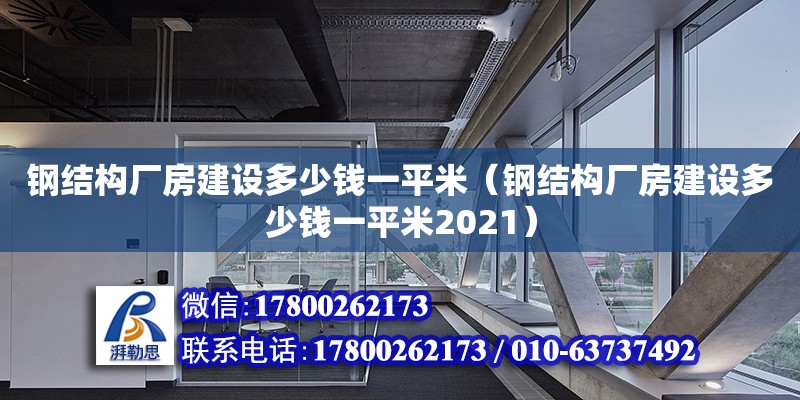 鋼結(jié)構(gòu)廠房建設(shè)多少錢一平米（鋼結(jié)構(gòu)廠房建設(shè)多少錢一平米2021）