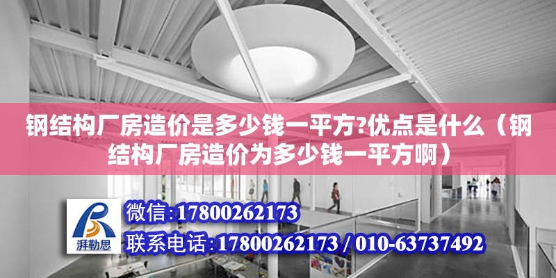 鋼結構廠房造價是多少錢一平方?優點是什么（鋼結構廠房造價為多少錢一平方啊） 裝飾工裝設計