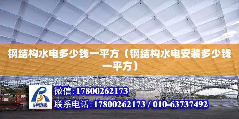 鋼結構水電多少錢一平方（鋼結構水電安裝多少錢一平方）