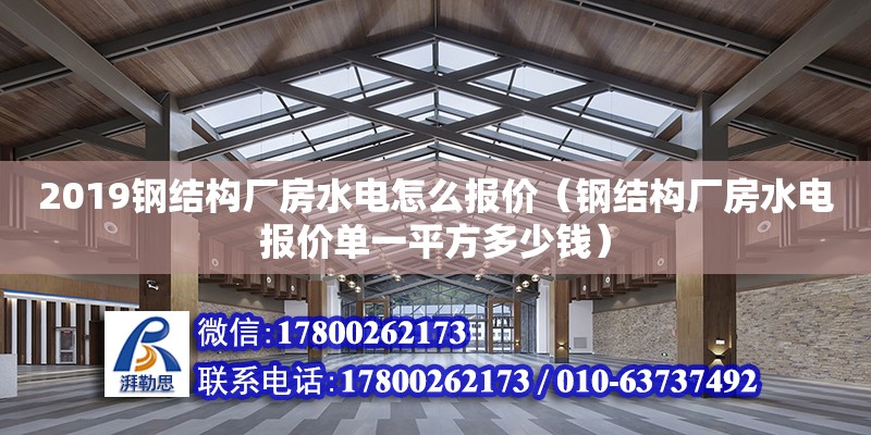 2019鋼結構廠房水電怎么報價（鋼結構廠房水電報價單一平方多少錢）