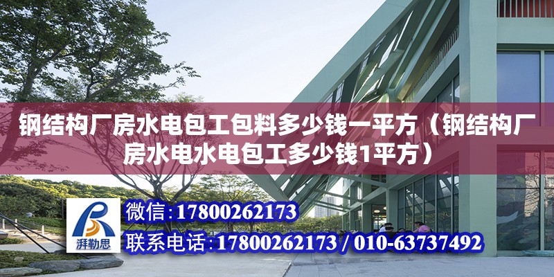 鋼結構廠房水電包工包料多少錢一平方（鋼結構廠房水電水電包工多少錢1平方）