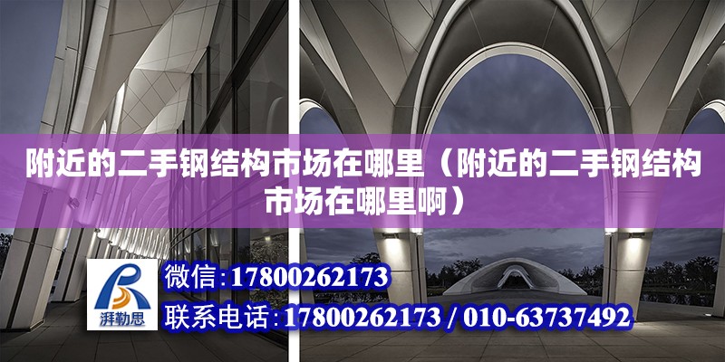 附近的二手鋼結(jié)構(gòu)市場在哪里（附近的二手鋼結(jié)構(gòu)市場在哪里啊）