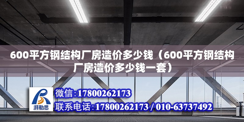 600平方鋼結構廠房造價多少錢（600平方鋼結構廠房造價多少錢一套）