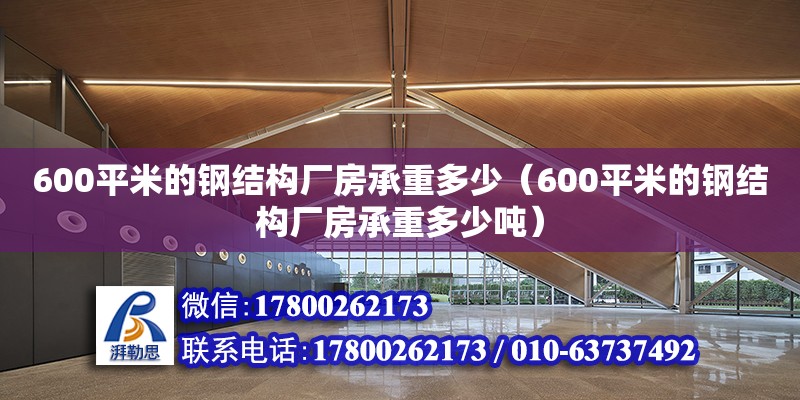 600平米的鋼結(jié)構(gòu)廠房承重多少（600平米的鋼結(jié)構(gòu)廠房承重多少噸）