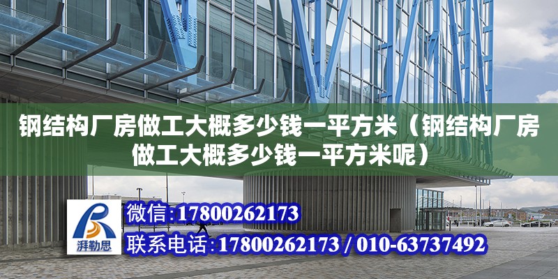 鋼結構廠房做工大概多少錢一平方米（鋼結構廠房做工大概多少錢一平方米呢） 全國鋼結構廠