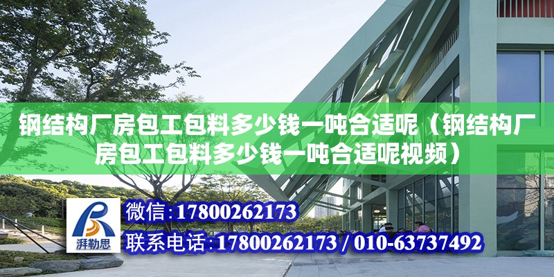 鋼結構廠房包工包料多少錢一噸合適呢（鋼結構廠房包工包料多少錢一噸合適呢視頻） 結構工業鋼結構施工