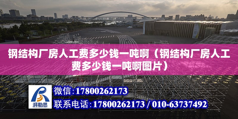 鋼結構廠房人工費多少錢一噸啊（鋼結構廠房人工費多少錢一噸啊圖片） 結構機械鋼結構設計