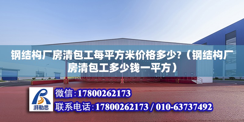 鋼結構廠房清包工每平方米價格多少?（鋼結構廠房清包工多少錢一平方）