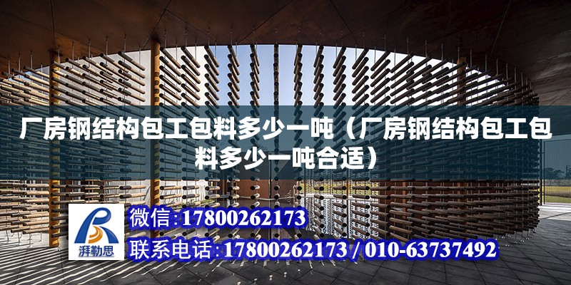 廠房鋼結(jié)構(gòu)包工包料多少一噸（廠房鋼結(jié)構(gòu)包工包料多少一噸合適）