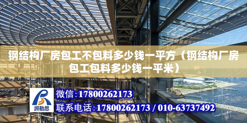 鋼結構廠房包工不包料多少錢一平方（鋼結構廠房包工包料多少錢一平米）