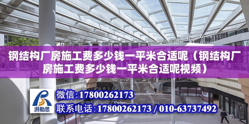 鋼結構廠房施工費多少錢一平米合適呢（鋼結構廠房施工費多少錢一平米合適呢視頻） 建筑施工圖施工