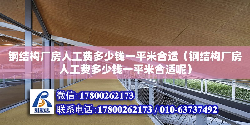 鋼結構廠房人工費多少錢一平米合適（鋼結構廠房人工費多少錢一平米合適呢）