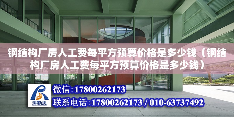 鋼結構廠房人工費每平方預算價格是多少錢（鋼結構廠房人工費每平方預算價格是多少錢） 結構砌體設計