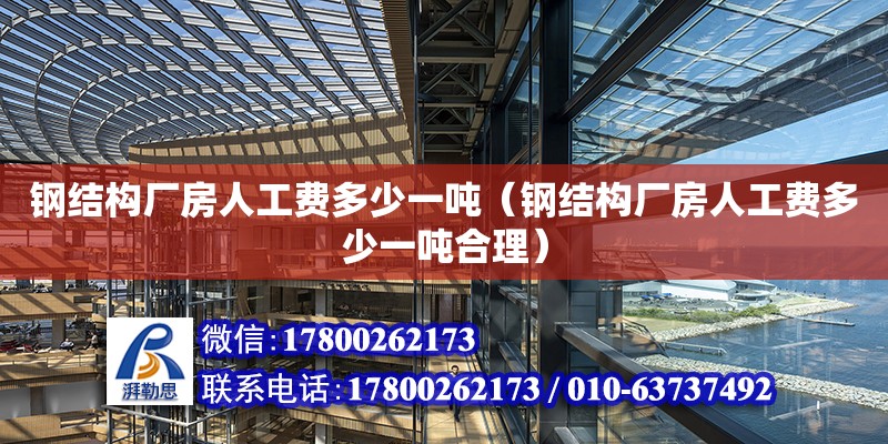 鋼結(jié)構(gòu)廠房人工費(fèi)多少一噸（鋼結(jié)構(gòu)廠房人工費(fèi)多少一噸合理）