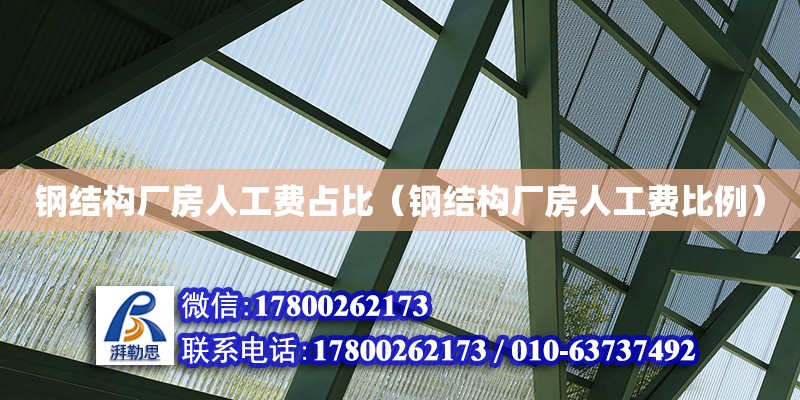 鋼結構廠房人工費占比（鋼結構廠房人工費比例）