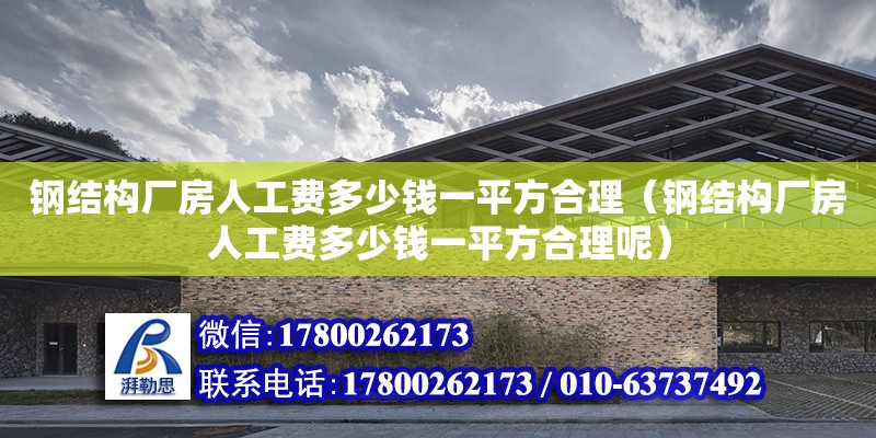 鋼結構廠房人工費多少錢一平方合理（鋼結構廠房人工費多少錢一平方合理呢） 鋼結構網架施工