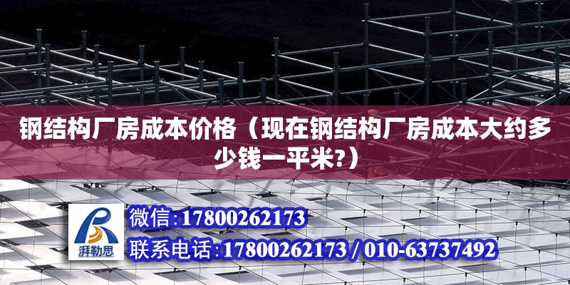 鋼結構廠房成本價格（現在鋼結構廠房成本大約多少錢一平米?） 裝飾工裝施工