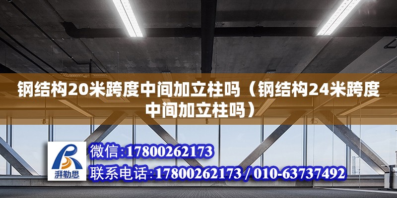 鋼結構20米跨度中間加立柱嗎（鋼結構24米跨度中間加立柱嗎）