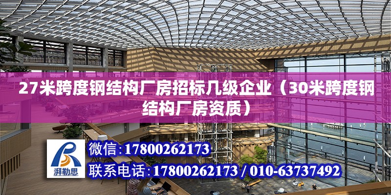 27米跨度鋼結構廠房招標幾級企業（30米跨度鋼結構廠房資質）