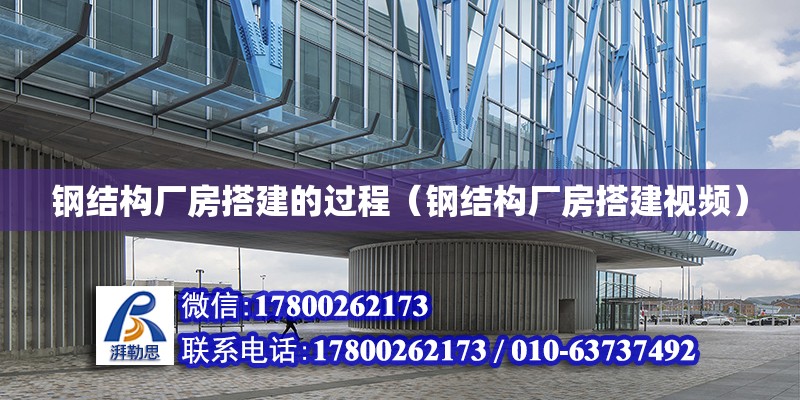 鋼結構廠房搭建的過程（鋼結構廠房搭建視頻）