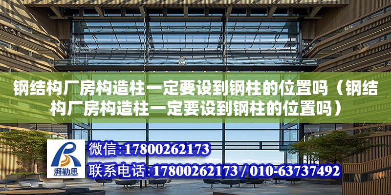 鋼結構廠房構造柱一定要設到鋼柱的位置嗎（鋼結構廠房構造柱一定要設到鋼柱的位置嗎）