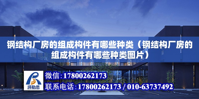 鋼結構廠房的組成構件有哪些種類（鋼結構廠房的組成構件有哪些種類圖片）