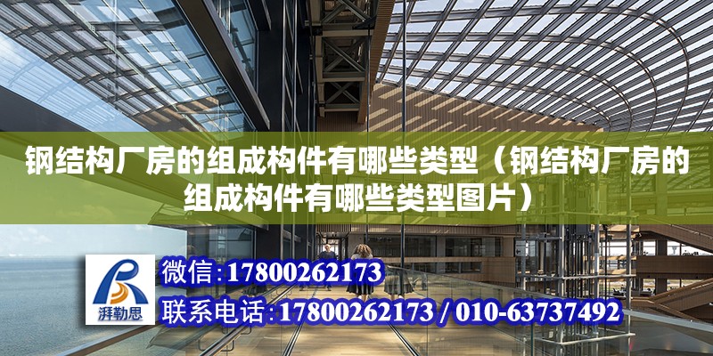 鋼結構廠房的組成構件有哪些類型（鋼結構廠房的組成構件有哪些類型圖片）