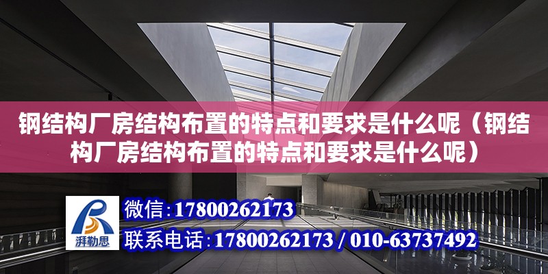 鋼結構廠房結構布置的特點和要求是什么呢（鋼結構廠房結構布置的特點和要求是什么呢）