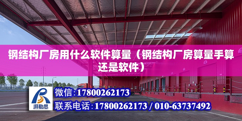 鋼結構廠房用什么軟件算量（鋼結構廠房算量手算還是軟件）