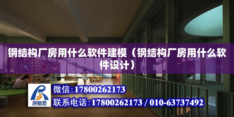 鋼結構廠房用什么軟件建模（鋼結構廠房用什么軟件設計）