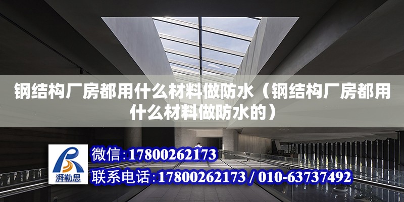 鋼結構廠房都用什么材料做防水（鋼結構廠房都用什么材料做防水的） 結構工業鋼結構設計