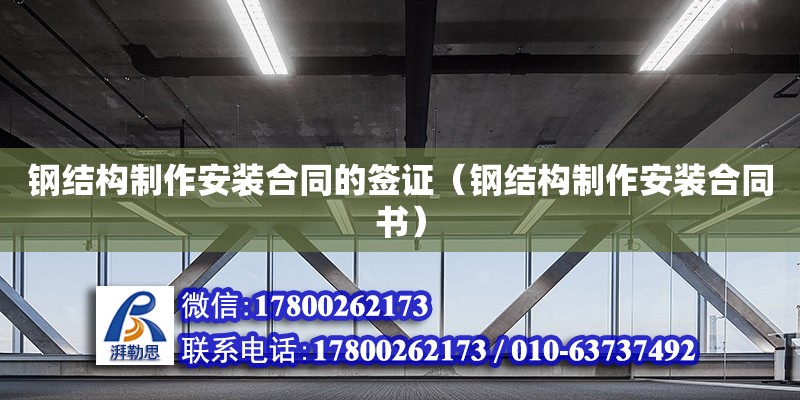 鋼結(jié)構(gòu)制作安裝合同的簽證（鋼結(jié)構(gòu)制作安裝合同書(shū)） 建筑施工圖設(shè)計(jì)