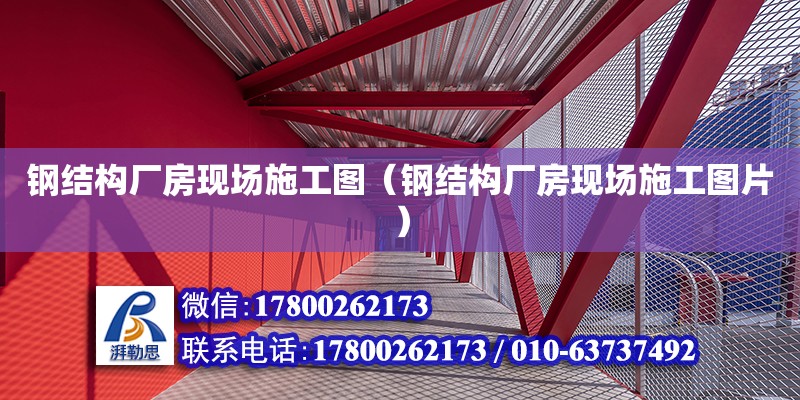 鋼結構廠房現場施工圖（鋼結構廠房現場施工圖片）