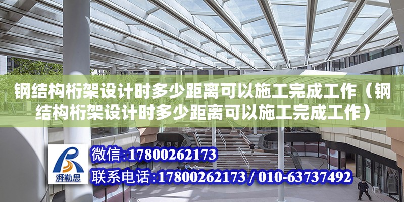 鋼結(jié)構(gòu)桁架設(shè)計(jì)時(shí)多少距離可以施工完成工作（鋼結(jié)構(gòu)桁架設(shè)計(jì)時(shí)多少距離可以施工完成工作） 北京網(wǎng)架設(shè)計(jì)