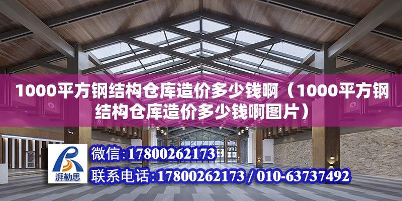 1000平方鋼結(jié)構(gòu)倉(cāng)庫(kù)造價(jià)多少錢啊（1000平方鋼結(jié)構(gòu)倉(cāng)庫(kù)造價(jià)多少錢啊圖片）