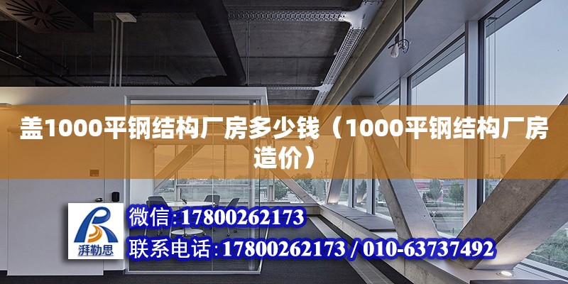 蓋1000平鋼結(jié)構(gòu)廠房多少錢（1000平鋼結(jié)構(gòu)廠房造價）