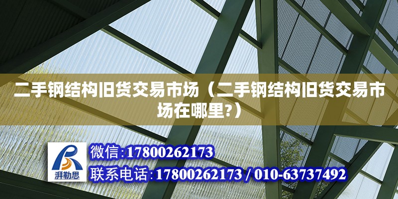 二手鋼結構舊貨交易市場（二手鋼結構舊貨交易市場在哪里?）