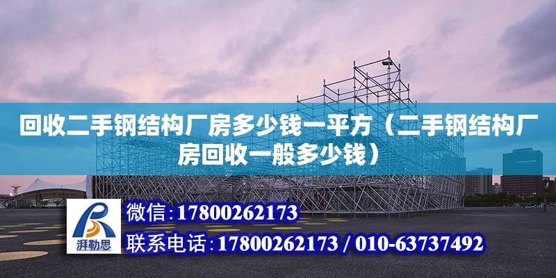 回收二手鋼結構廠房多少錢一平方（二手鋼結構廠房回收一般多少錢）