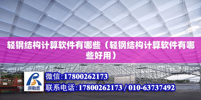 輕鋼結構計算軟件有哪些（輕鋼結構計算軟件有哪些好用）