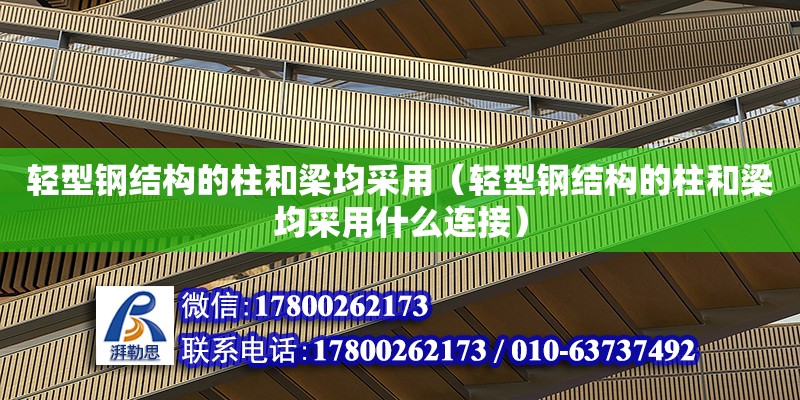 輕型鋼結(jié)構(gòu)的柱和梁均采用（輕型鋼結(jié)構(gòu)的柱和梁均采用什么連接）