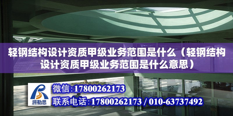 輕鋼結構設計資質甲級業務范圍是什么（輕鋼結構設計資質甲級業務范圍是什么意思）