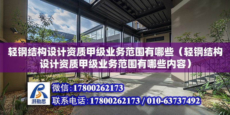 輕鋼結構設計資質甲級業務范圍有哪些（輕鋼結構設計資質甲級業務范圍有哪些內容）