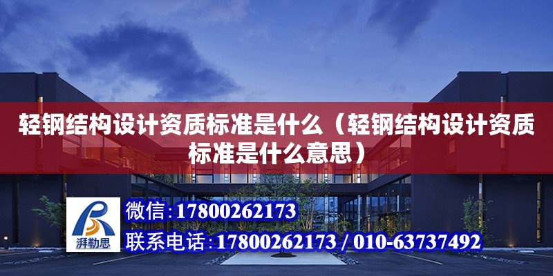 輕鋼結構設計資質標準是什么（輕鋼結構設計資質標準是什么意思）