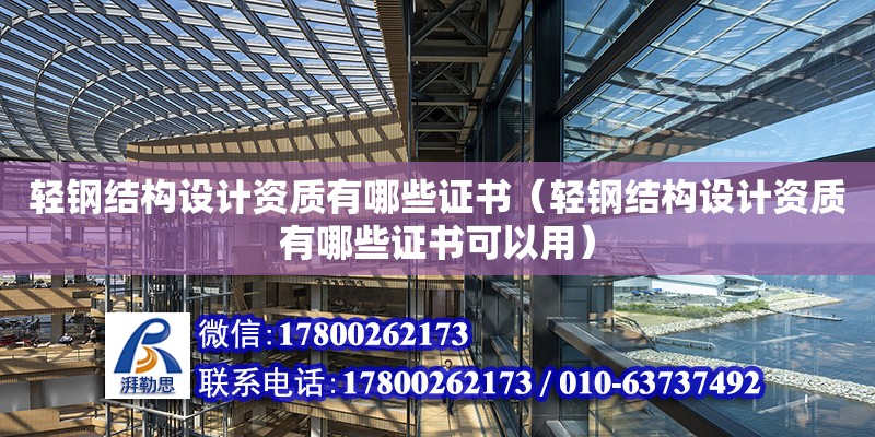 輕鋼結構設計資質有哪些證書（輕鋼結構設計資質有哪些證書可以用）