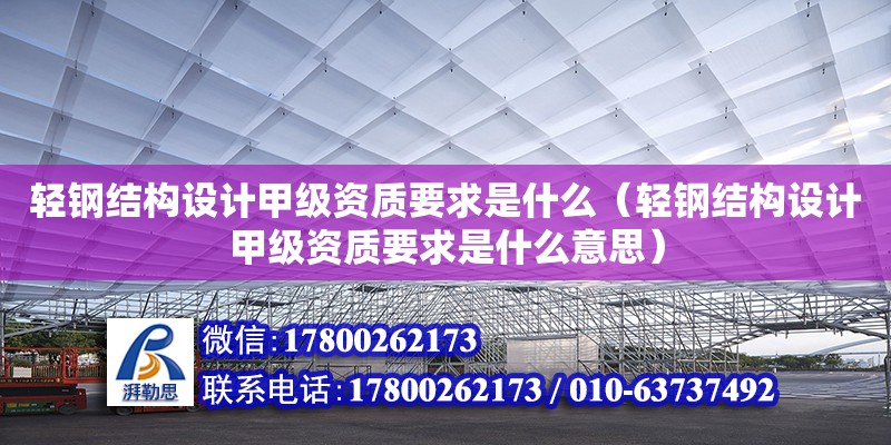 輕鋼結構設計甲級資質要求是什么（輕鋼結構設計甲級資質要求是什么意思）