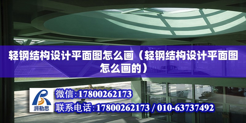 輕鋼結構設計平面圖怎么畫（輕鋼結構設計平面圖怎么畫的）