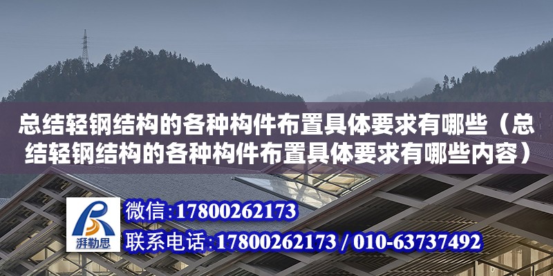 總結輕鋼結構的各種構件布置具體要求有哪些（總結輕鋼結構的各種構件布置具體要求有哪些內容）